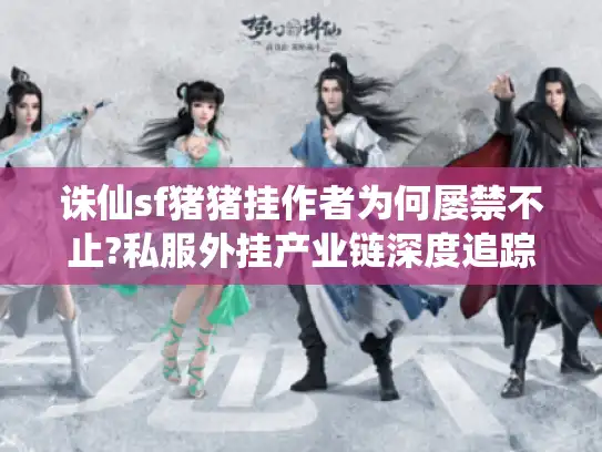 诛仙sf猪猪挂作者为何屡禁不止?私服外挂产业链深度追踪 诛仙sf猪猪挂作者为何屡禁不止?私服外挂产业链深度追踪