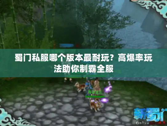 蜀门私服哪个版本最耐玩?高爆率玩法助你制霸全服 蜀门私服哪个版本最耐玩?高爆率玩法助你制霸全服