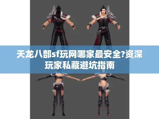 天龙八部sf玩网哪家最安全?资深玩家私藏避坑指南