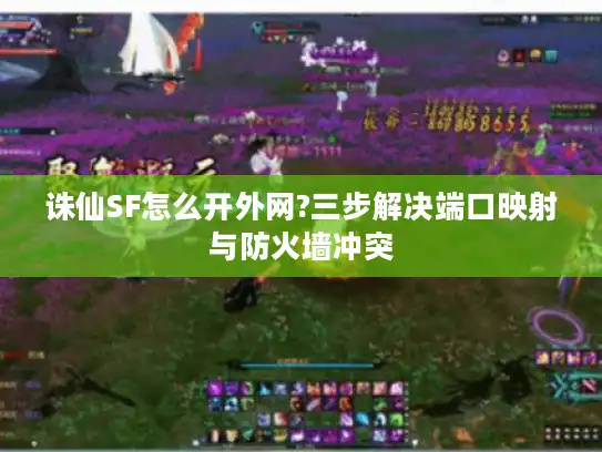 诛仙SF怎么开外网?三步解决端口映射与防火墙冲突