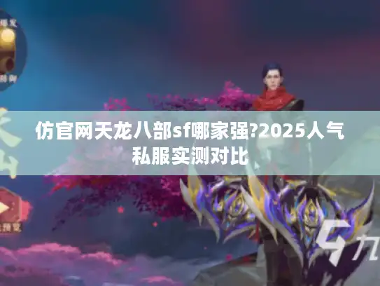 仿官网天龙八部sf哪家强?2025人气私服实测对比 仿官网天龙八部sf哪家强?2025人气私服实测对比