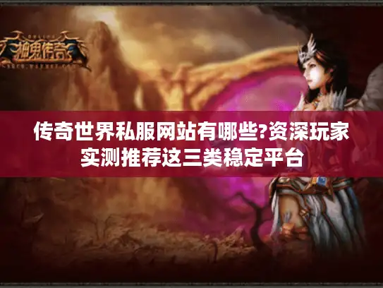 传奇世界私服网站有哪些?资深玩家实测推荐这三类稳定平台
