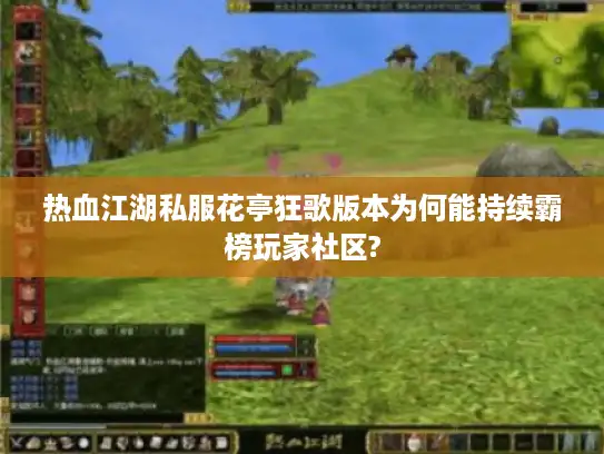 热血江湖私服花亭狂歌版本为何能持续霸榜玩家社区?