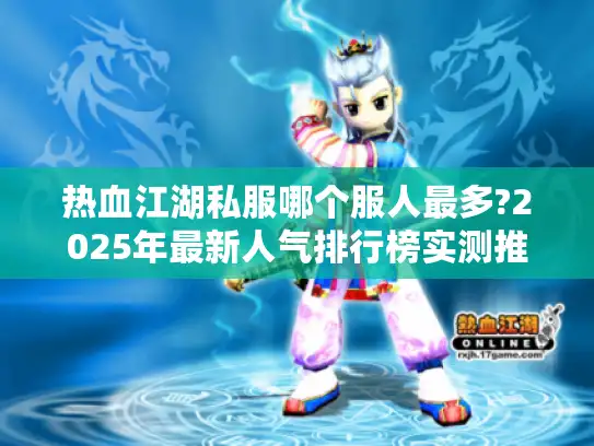 热血江湖私服哪个服人最多?2025年最新人气排行榜实测推荐 热血江湖私服哪个服人最多?2025年最新人气排行榜实测推荐