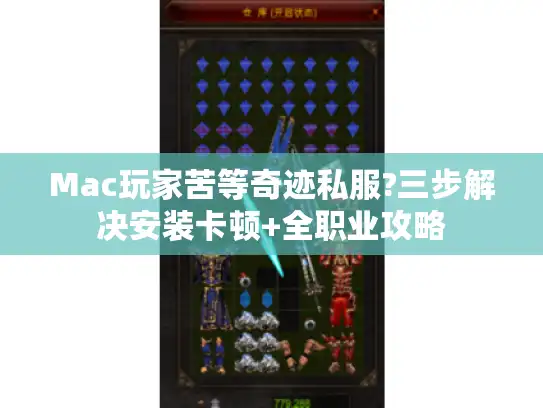 Mac玩家苦等奇迹私服?三步解决安装卡顿+全职业攻略