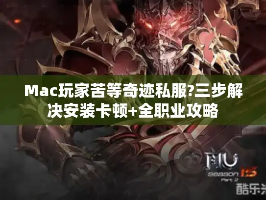 Mac玩家苦等奇迹私服?三步解决安装卡顿+全职业攻略