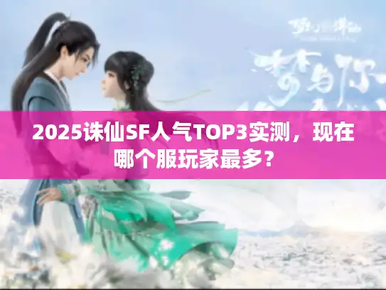2025诛仙SF人气TOP3实测，现在哪个服玩家最多？
