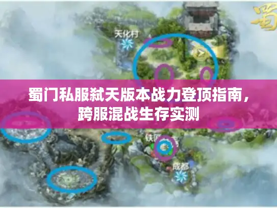 蜀门私服弑天版本战力登顶指南，跨服混战生存实测