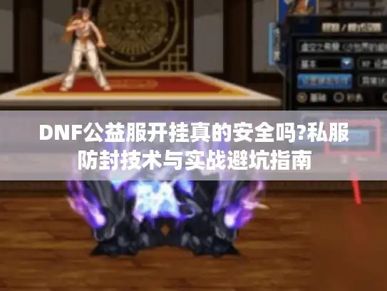 DNF公益服开挂真的安全吗?私服防封技术与实战避坑指南 DNF公益服开挂真的安全吗?私服防封技术与实战避坑指南