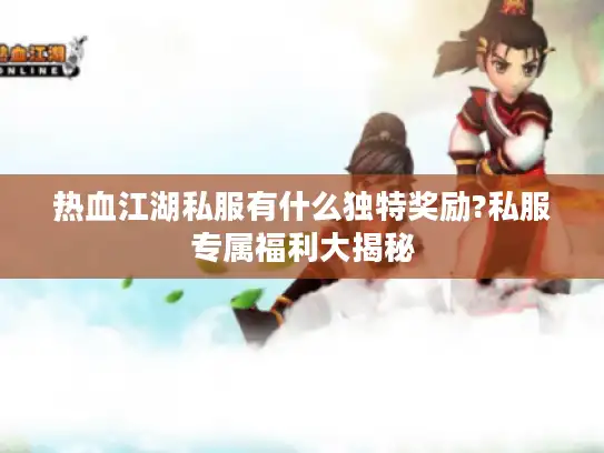 热血江湖私服有什么独特奖励?私服专属福利大揭秘