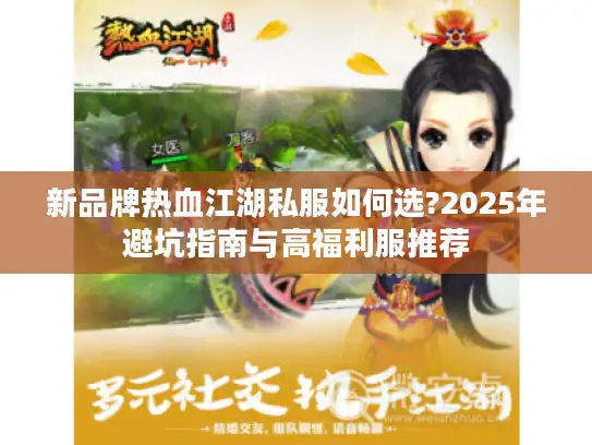 新品牌热血江湖私服如何选?2025年避坑指南与高福利服推荐 新品牌热血江湖私服如何选?2025年避坑指南与高福利服推荐