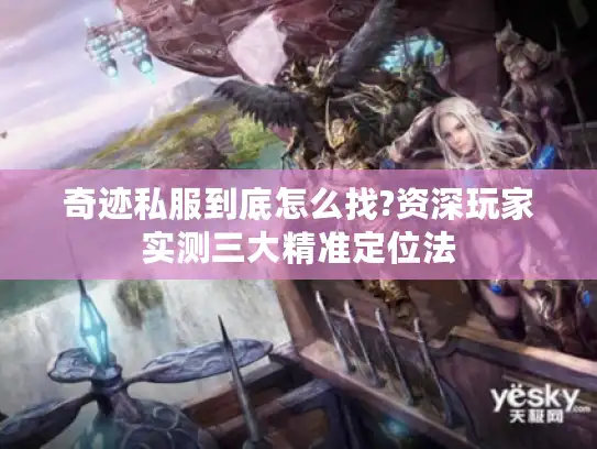 奇迹私服到底怎么找?资深玩家实测三大精准定位法
