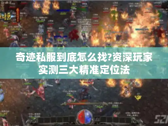 奇迹私服到底怎么找?资深玩家实测三大精准定位法