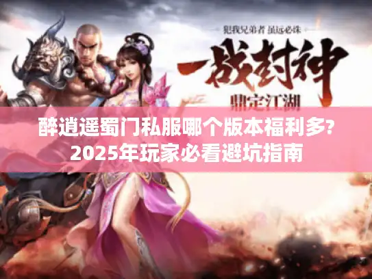 醉逍遥蜀门私服哪个版本福利多?2025年玩家必看避坑指南