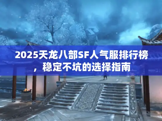 2025天龙八部SF人气服排行榜，稳定不坑的选择指南