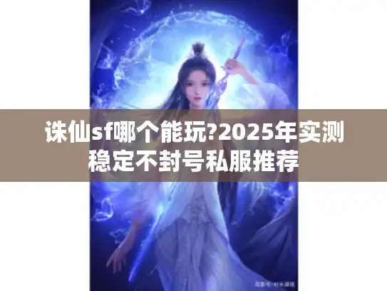 诛仙sf哪个能玩?2025年实测稳定不封号私服推荐
