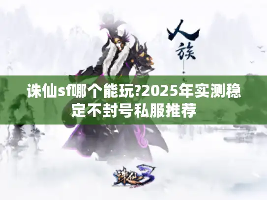 诛仙sf哪个能玩?2025年实测稳定不封号私服推荐