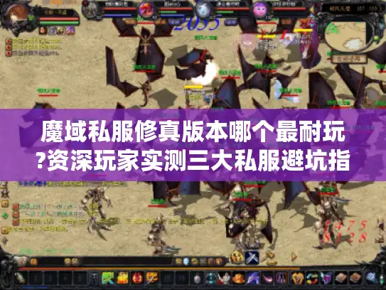 魔域私服修真版本哪个最耐玩?资深玩家实测三大私服避坑指南 魔域私服修真版本哪个最耐玩?资深玩家实测三大私服避坑指南