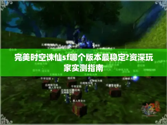 完美时空诛仙sf哪个版本最稳定?资深玩家实测指南