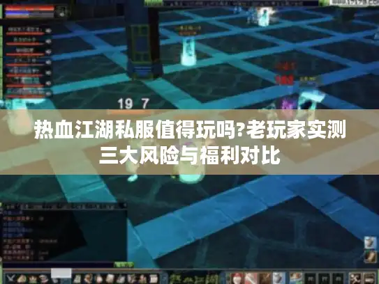 热血江湖私服值得玩吗?老玩家实测三大风险与福利对比