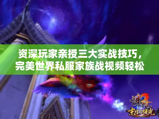 资深玩家亲授三大实战技巧，完美世界私服家族战视频轻松学