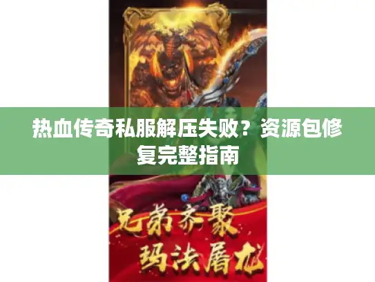 热血传奇私服解压失败？资源包修复完整指南