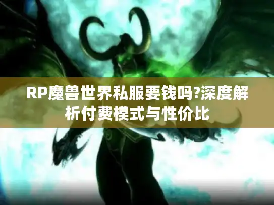 RP魔兽世界私服要钱吗?深度解析付费模式与性价比