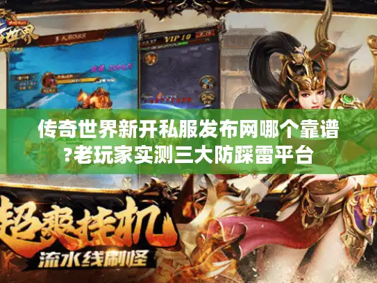 传奇世界新开私服发布网哪个靠谱?老玩家实测三大防踩雷平台 传奇世界新开私服发布网哪个靠谱?老玩家实测三大防踩雷平台