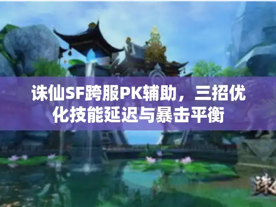 诛仙SF跨服PK辅助，三招优化技能延迟与暴击平衡