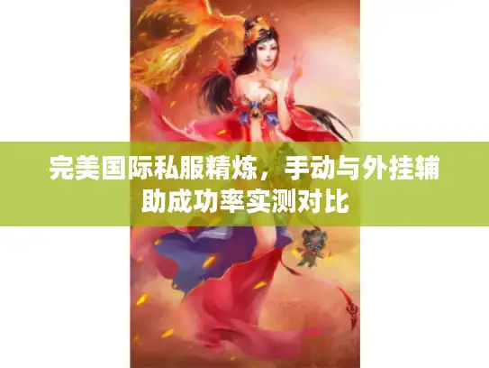 完美国际私服精炼，手动与外挂辅助成功率实测对比