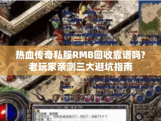 热血传奇私服RMB回收靠谱吗?老玩家亲测三大避坑指南