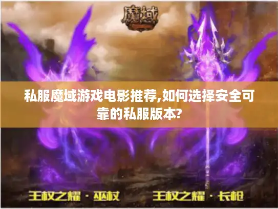 私服魔域游戏电影推荐,如何选择安全可靠的私服版本?