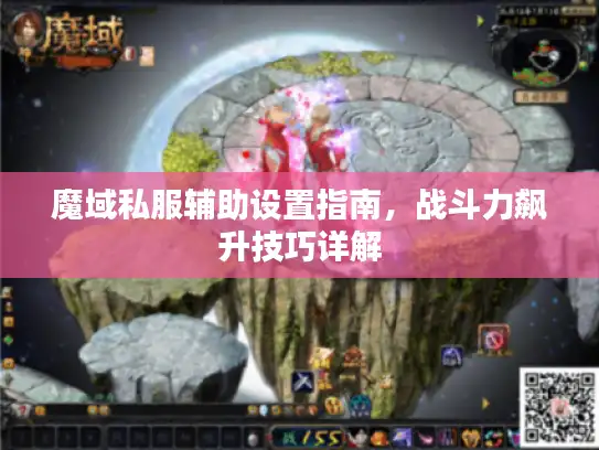 魔域私服辅助设置指南,战斗力飙升技巧详解 魔域私服辅助设置指南,战斗力飙升技巧详解