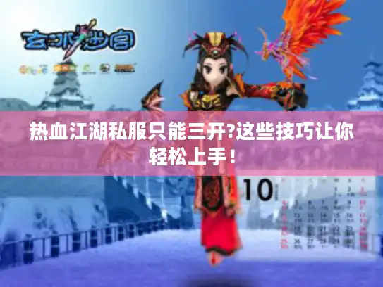 热血江湖私服只能三开?这些技巧让你轻松上手！