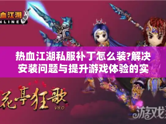 热血江湖私服补丁怎么装?解决安装问题与提升游戏体验的实用指南 热血江湖私服补丁怎么装?解决安装问题与提升游戏体验的实用指南