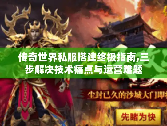 传奇世界私服搭建终极指南,三步解决技术痛点与运营难题
