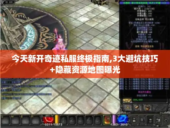 今天新开奇迹私服终极指南,3大避坑技巧+隐藏资源地图曝光