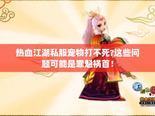 热血江湖私服宠物打不死?这些问题可能是罪魁祸首！