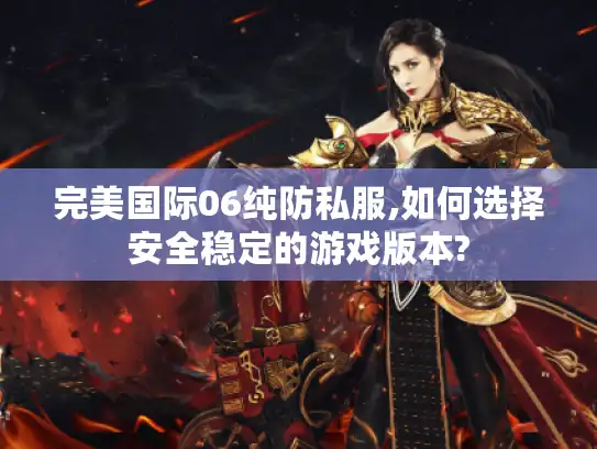完美国际06纯防私服,如何选择安全稳定的游戏版本?