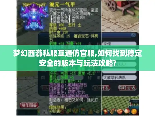梦幻西游私服互通仿官服,如何找到稳定安全的版本与玩法攻略?