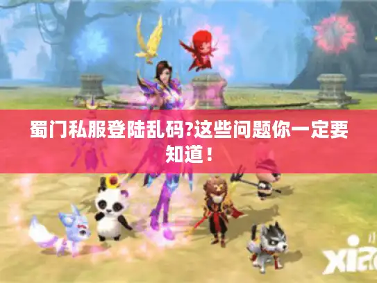 蜀门私服登陆乱码?这些问题你一定要知道！