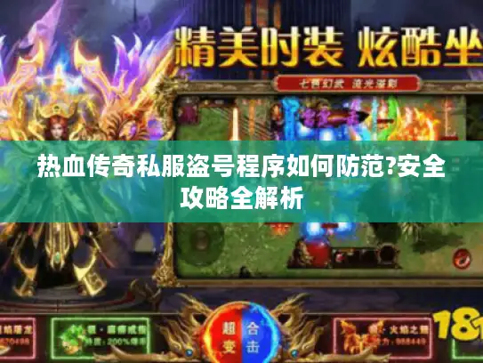 热血传奇私服盗号程序如何防范?安全攻略全解析