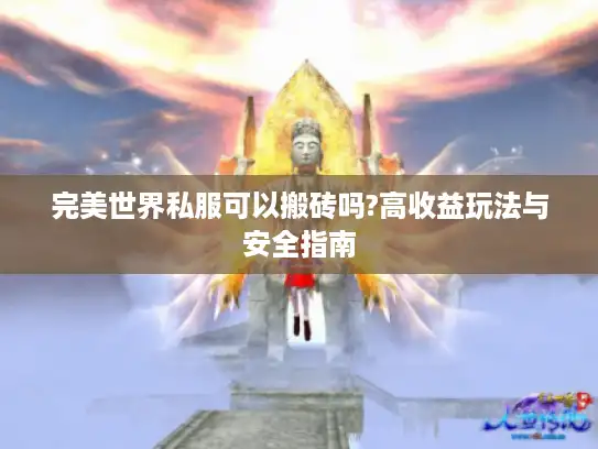 完美世界私服可以搬砖吗?高收益玩法与安全指南