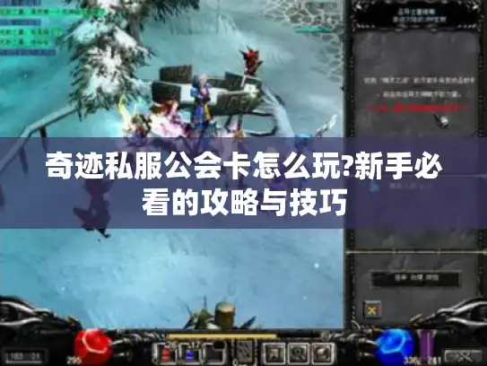 奇迹私服公会卡怎么玩?新手必看的攻略与技巧