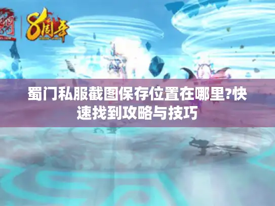 蜀门私服截图保存位置在哪里?快速找到攻略与技巧