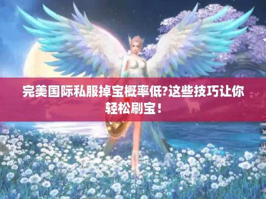 完美国际私服掉宝概率低?这些技巧让你轻松刷宝! 完美国际私服掉宝概率低?这些技巧让你轻松刷宝!
