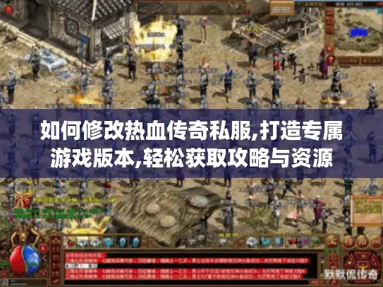 如何修改热血传奇私服,打造专属游戏版本,轻松获取攻略与资源 如何修改热血传奇私服,打造专属游戏版本,轻松获取攻略与资源