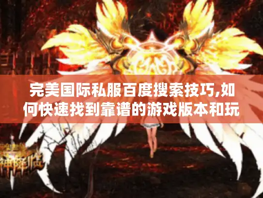 完美国际私服百度搜索技巧,如何快速找到靠谱的游戏版本和玩法攻略