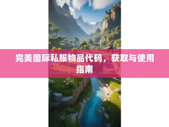 完美国际私服物品代码，获取与使用指南