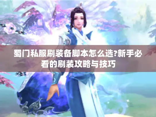 蜀门私服刷装备脚本怎么选?新手必看的刷装攻略与技巧